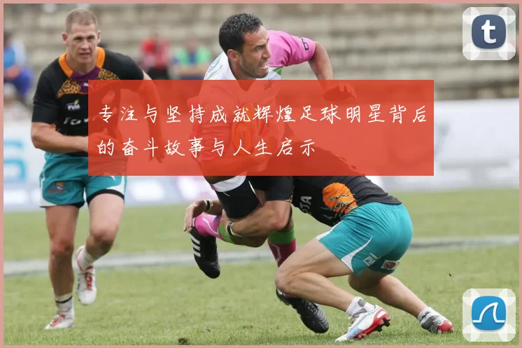 专注与坚持成就辉煌足球明星背后的奋斗故事与人生启示