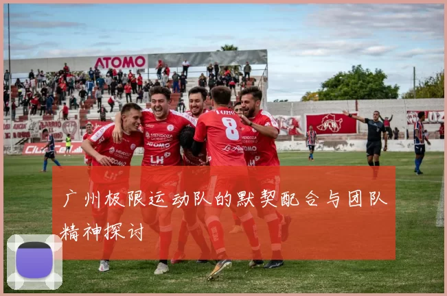 广州极限运动队的默契配合与团队精神探讨