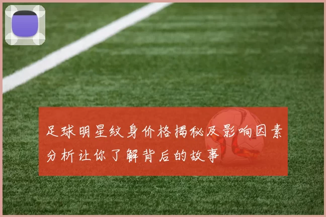 足球明星纹身价格揭秘及影响因素分析让你了解背后的故事